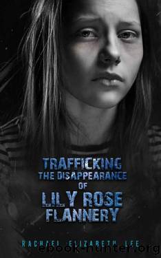 Trafficking the Disappearance of Lily Rose Flannery: Based on Many True Stories by Rachael Elizabeth Lee