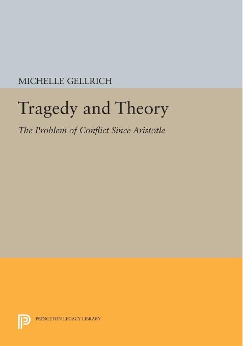 Tragedy and Theory: The Problem of Conflict Since Aristotle by Michelle Gellrich