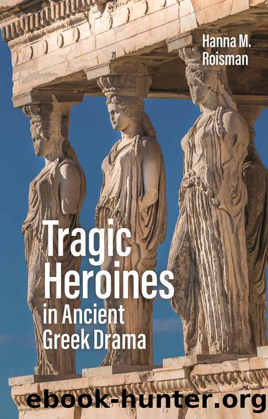 Tragic Heroines in Ancient Greek Drama by Hanna M. Roisman;