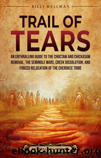 Trail of Tears: An Enthralling Guide to the Choctaw and Chickasaw Removal, the Seminole Wars, Creek Dissolution, and Forced Relocation of the Cherokee Tribe by Wellman Billy & History Enthralling