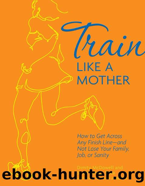 Train Like a Mother: How to Get Across Any Finish Line—and Not Lose Your Family, Job, or Sanity by Dimity McDowell & Sarah Bowen Shea