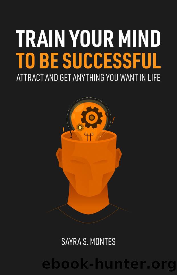 Train Your Mind To Be Successful: Attract and get anything you want in life by Montes Sayra S