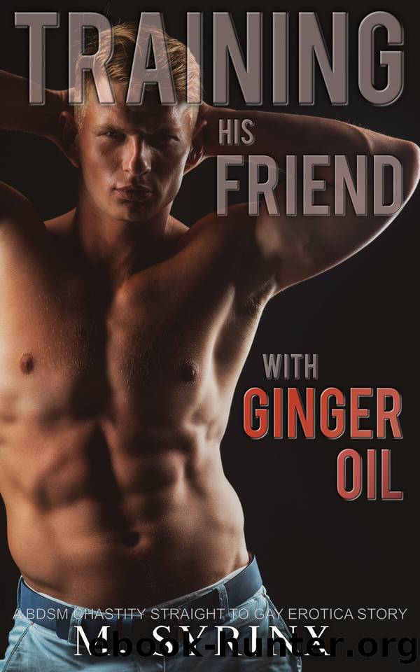 Training His Friend with Ginger Oil: A BDSM Chastity Straight to Gay Erotica Story by Syrinx M