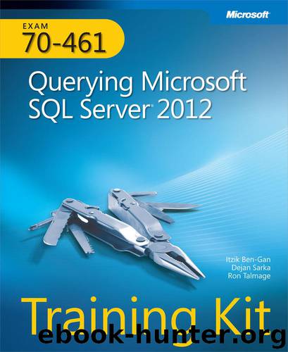 Training Kit (Exam 70-461): Querying Microsoft® SQL Server® 2012 by Itzik Ben-Gan Dejan Sarka & Ron Talmage