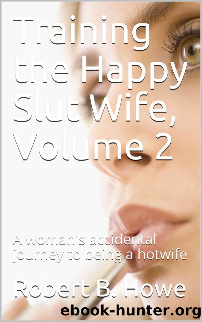 Training the Happy Slut Wife, Volume 2: A woman's accidental journey to being a hotwife by Robert B. Howe
