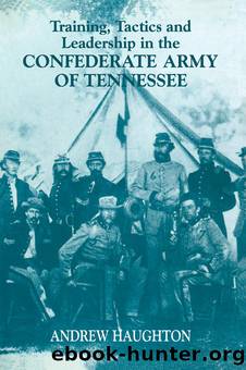 Training, Tactics and Leadership in the Confederate Army of Tennessee by Andrew R.B. Haughton