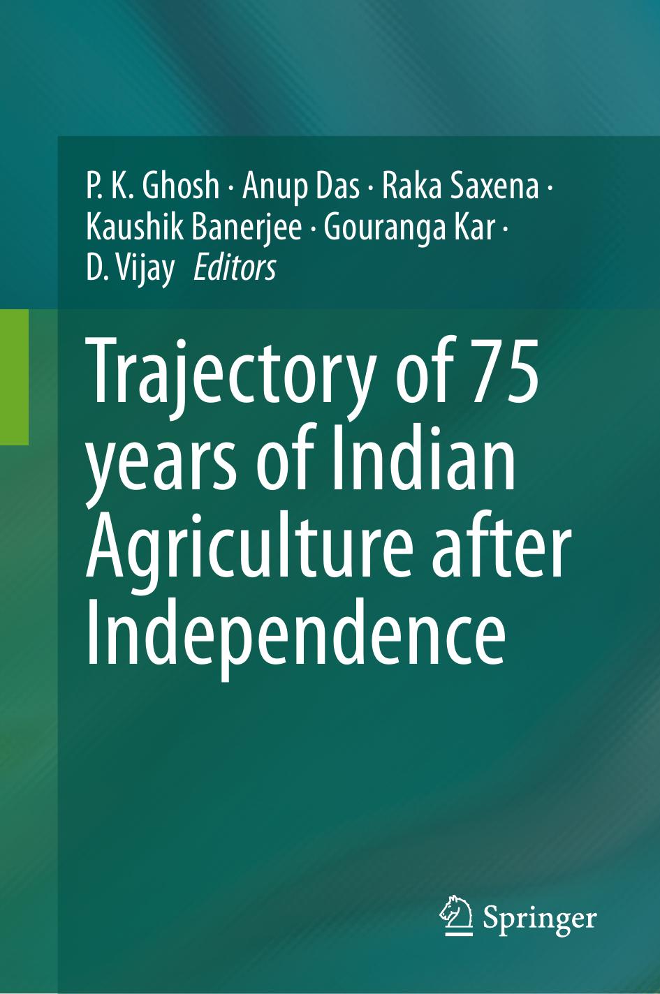 Trajectory of 75 years of Indian Agriculture after Independence by P. K. Ghosh Anup Das Raka Saxena Kaushik Banerjee Gouranga Kar D. Vijay