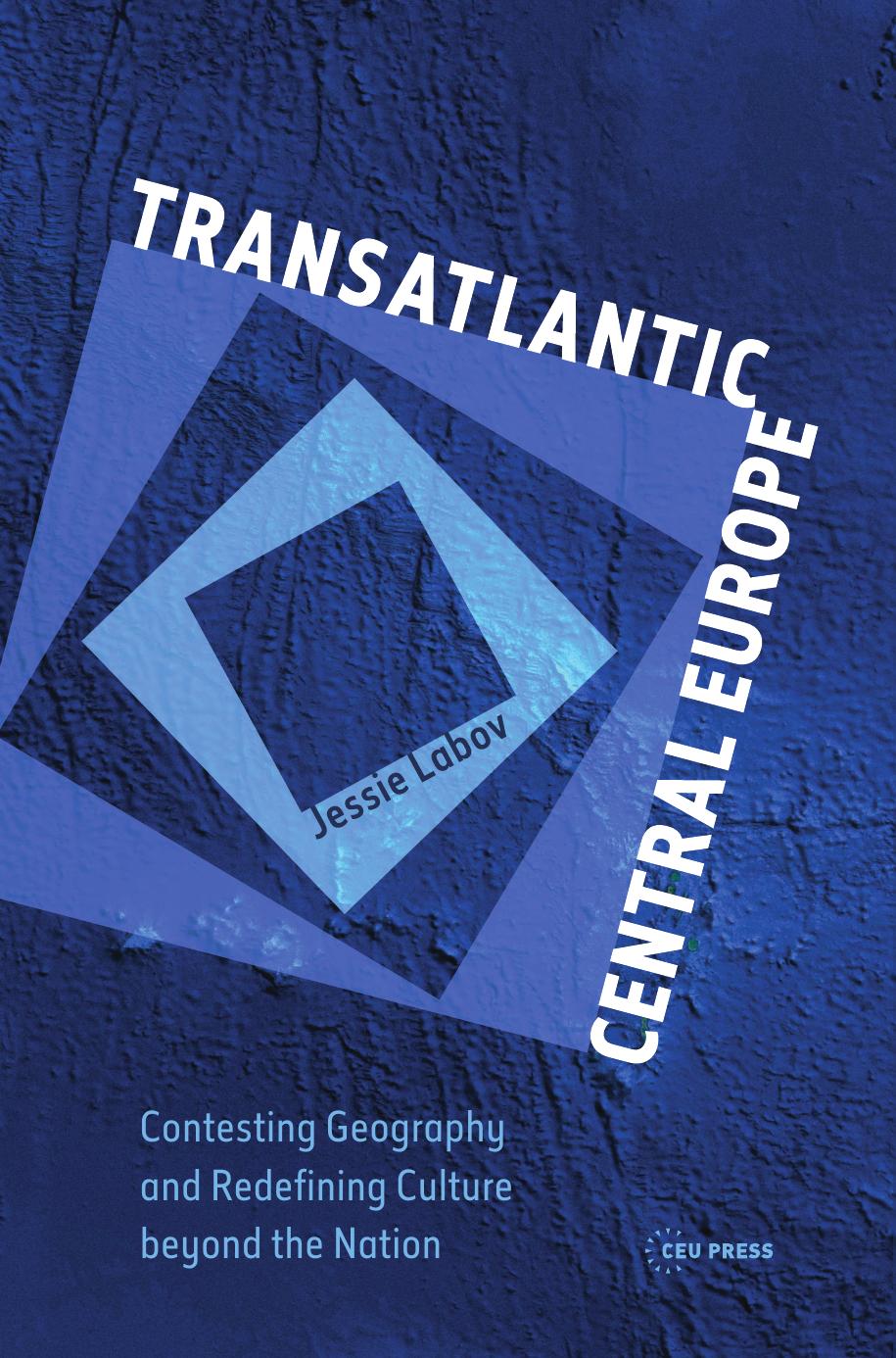 Transatlantic Central Europe: Contesting Geography and Redifining Culture beyond the Nation by Jessie Labov