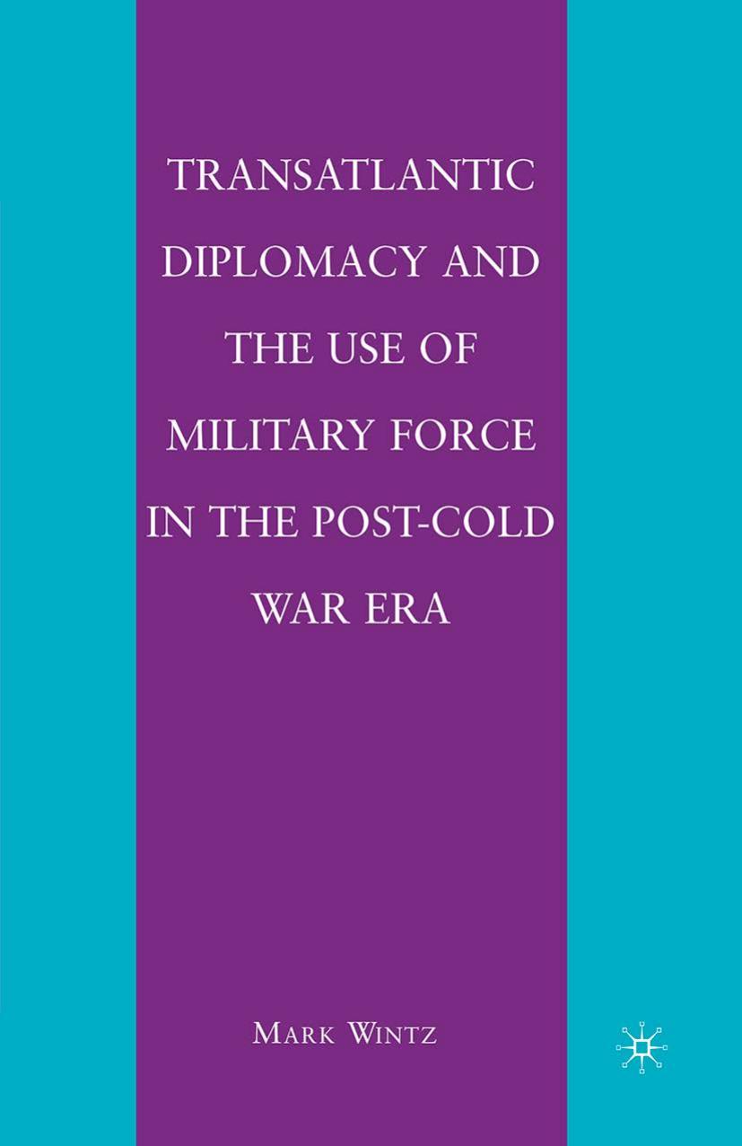 Transatlantic Diplomacy and the Use of Military Force in the Post-Cold War Era by Mark Wintz (auth.)