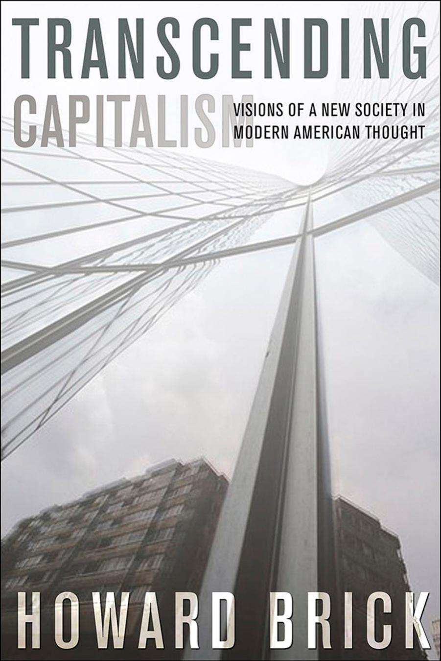 Transcending Capitalism: Visions of a New Society in Modern American Thought by by Howard Brick
