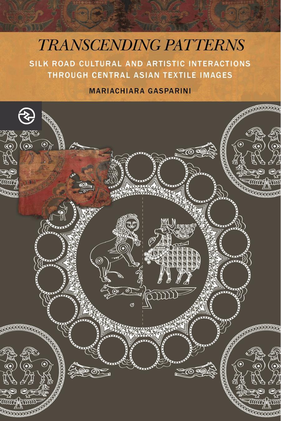 Transcending Patterns : Silk Road Cultural and Artistic Interactions Through Central Asian Textile Images by Mariachiara Gasparini