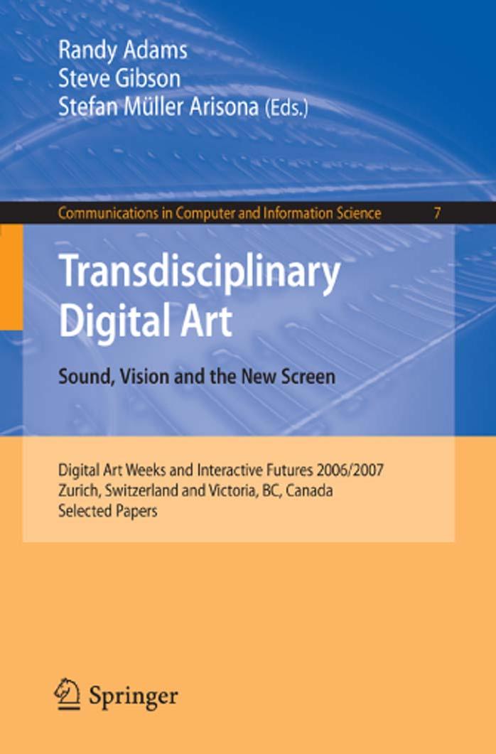 Transdisciplinary Digital Art: Sound, Vision and the New Screen by Randy Adams Steve Gibson Stefan Müller Arisona