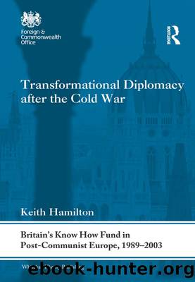 Transformational Diplomacy After the Cold War: Britainâs Know How Fund in Post-Communist Europe, 1989-2003 by Keith Hamilton
