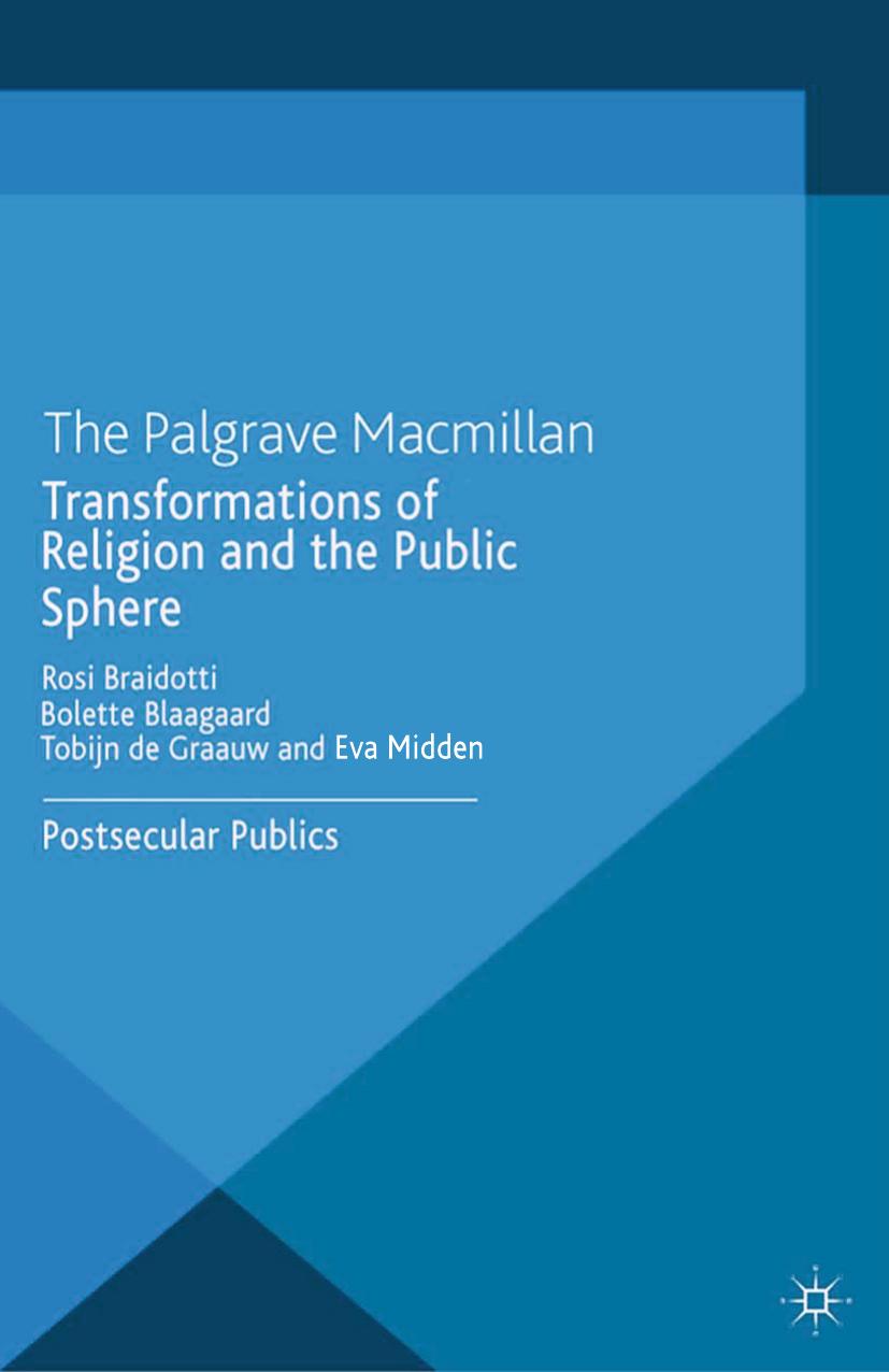 Transformations of Religion and the Public Sphere: Postsecular Publics by Rosi Braidotti Bolette Blaagaard Tobijn de Graauw Eva Midden (eds.)