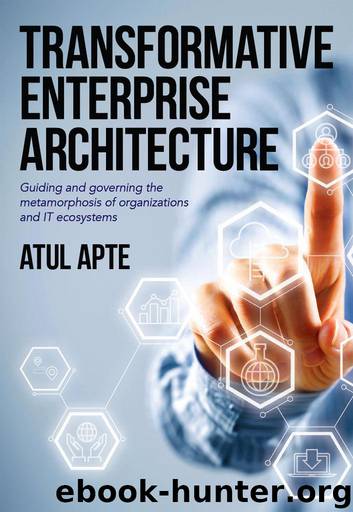 Transformative Enterprise Architecture: Guiding and Governing the Metamorphosis of Organizations and IT Ecosystems by Apte Atul