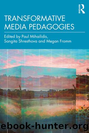 Transformative Media Pedagogies by Paul Mihailidis Sangita Shresthova Megan Fromm