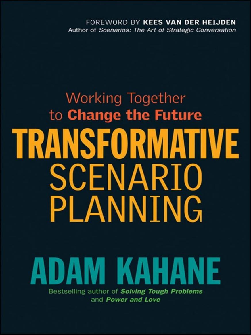 Transformative Scenario Planning: Working Together to Change the Future by Adam Kahane Kees van der Heijden