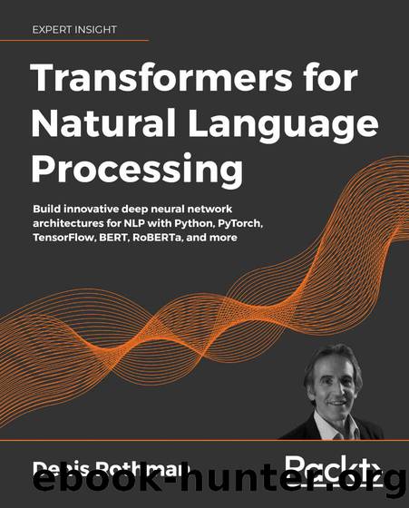 Transformers for Natural Language Processing: Build innovative deep neural network architectures for NLP with Python, PyTorch, TensorFlow, BERT, RoBERTa, and more by Denis Rothman