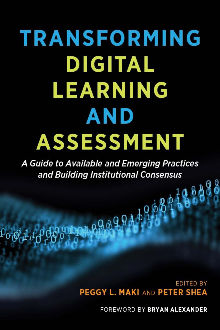 Transforming Digital Learning and Assessment: A Guide to Available and Emerging Practices and Building Institutional Consensus by Peggy L. Maki; Peter Shea