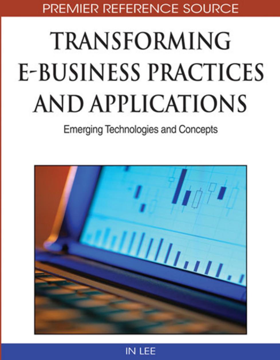 Transforming E-business Practices and Applications: Emerging Technologies and Concepts (Advances in E-Business Research Series (Aebr) Book Series) by In Lee