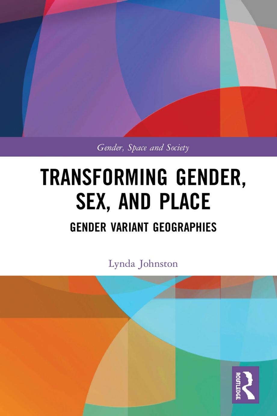 Transforming Gender, Sex, Place, and Space: Geographies of Gender Variance by Lynda Johnston