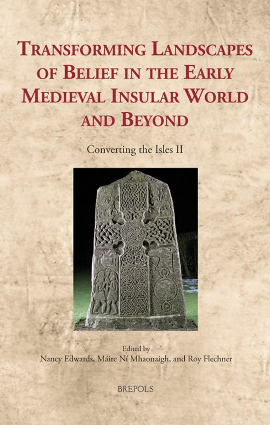Transforming Landscapes of Belief in the Early Medieval Insular World and Beyond: Converting the Isles II by Nancy Edwards Máire Ní Mhaonaigh Roy Flechner (eds.)