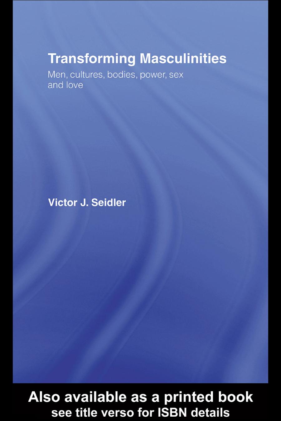 Transforming masculinities : men, cultures, bodies, power, sex and love by Victor J Seidler