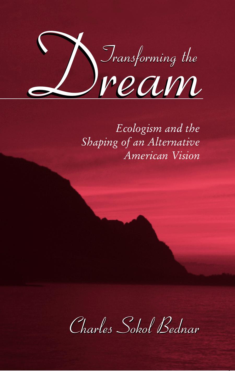 Transforming the Dream : Ecologism and the Shaping of an Alternative American Vision by Charles Sokol Bednar