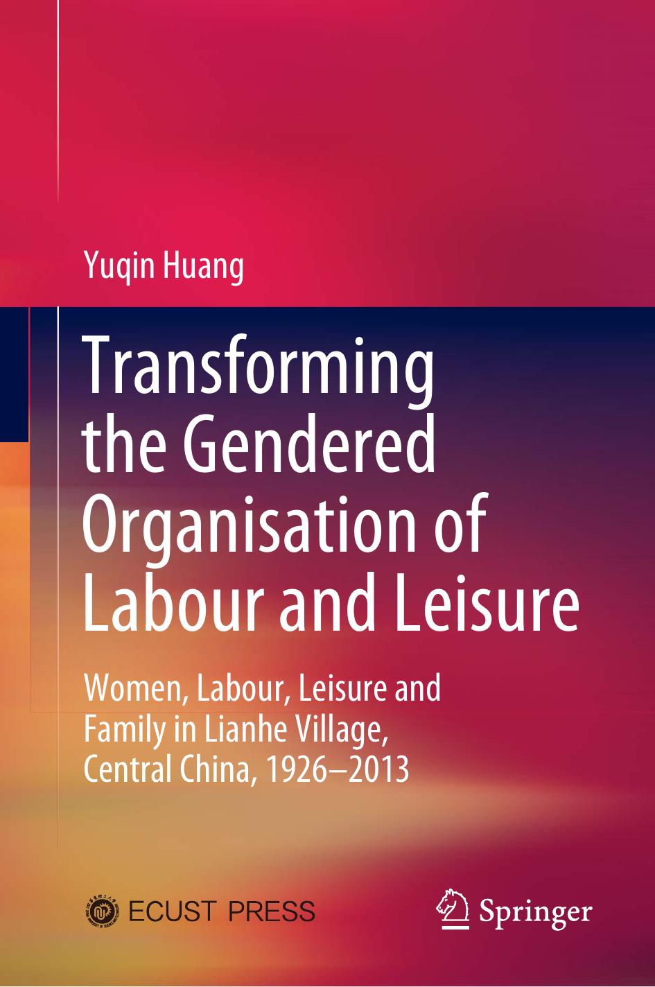 Transforming the Gendered Organisation of Labour and Leisure: Women, Labour, Leisure and Family in Lianhe Village, Central China, 1926â2013 by Yuqin Huang