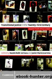 Transitional Justice in the Twenty-First Century: Beyond Truth versus Justice by Naomi Roht-Arriaza