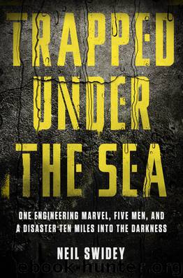 Trapped Under the Sea: One Engineering Marvel, Five Men, and a Disaster Ten Miles Into the Darkness by Swidey Neil
