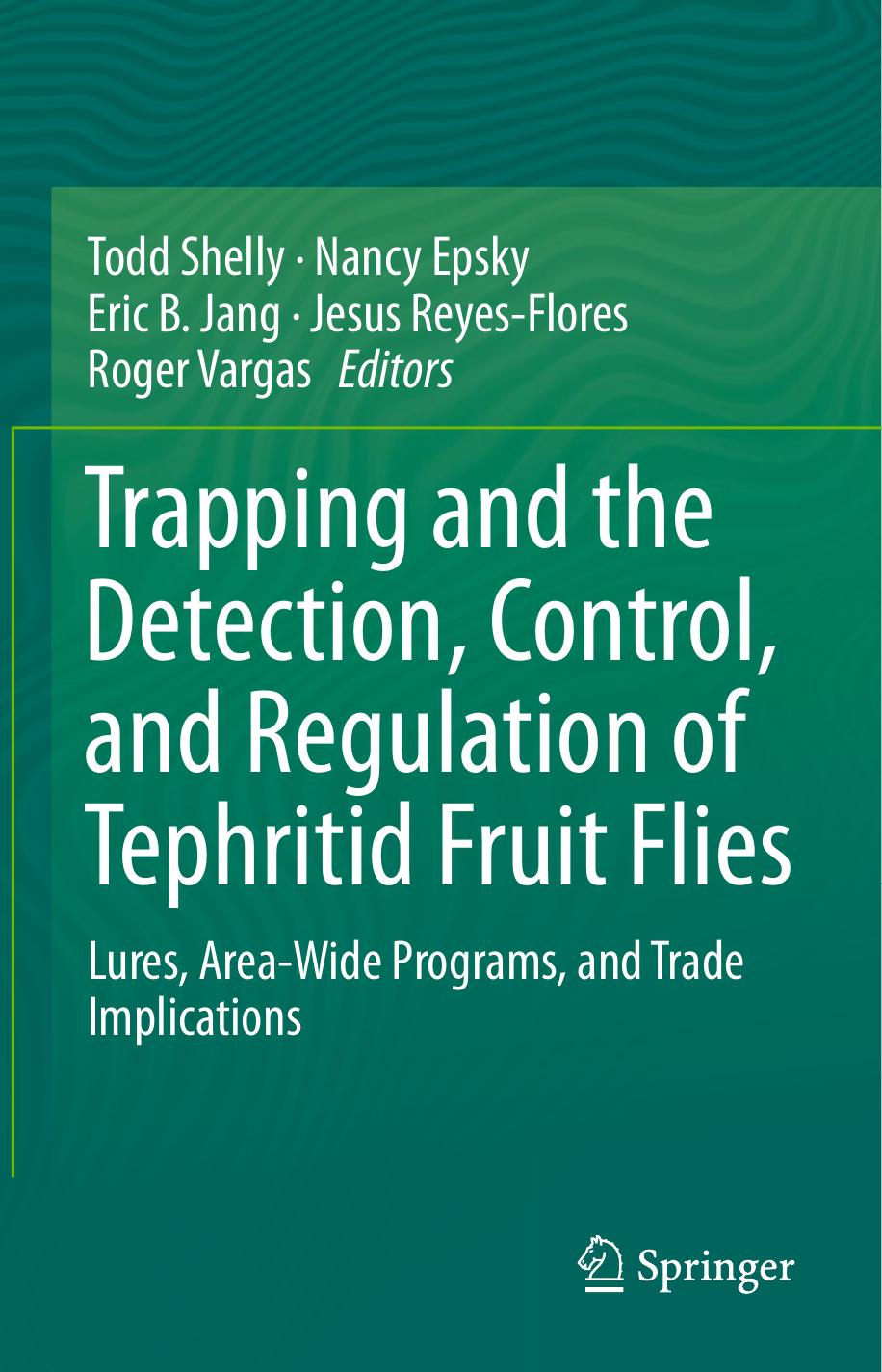 Trapping and the Detection, Control, and Regulation of Tephritid Fruit Flies: Lures, Area-Wide Programs, and Trade Implications by Todd Shelly Nancy Epsky Eric B. Jang Jesus Reyes-Flores Roger Vargas (eds.)