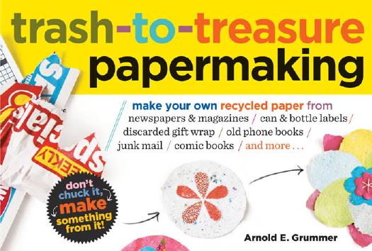 Trash-to-treasure papermaking: make your own recycled paper from newspapers & magazines, can & bottle labels, discarded gift wrap, old phone books, junk mail, comic books, and more-- by Grummer Arnold E