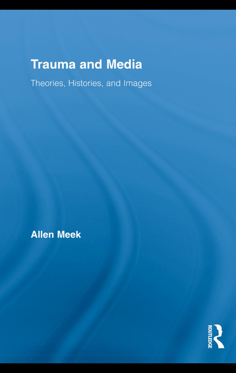 Trauma and Media: Theories, Histories, and Images (Routledge Research in Cultural and Media Studies) by Allen Meek