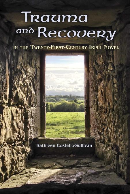 Trauma and Recovery in the Twenty-First-Century Irish Novel by Kathleen Costello-Sullivan