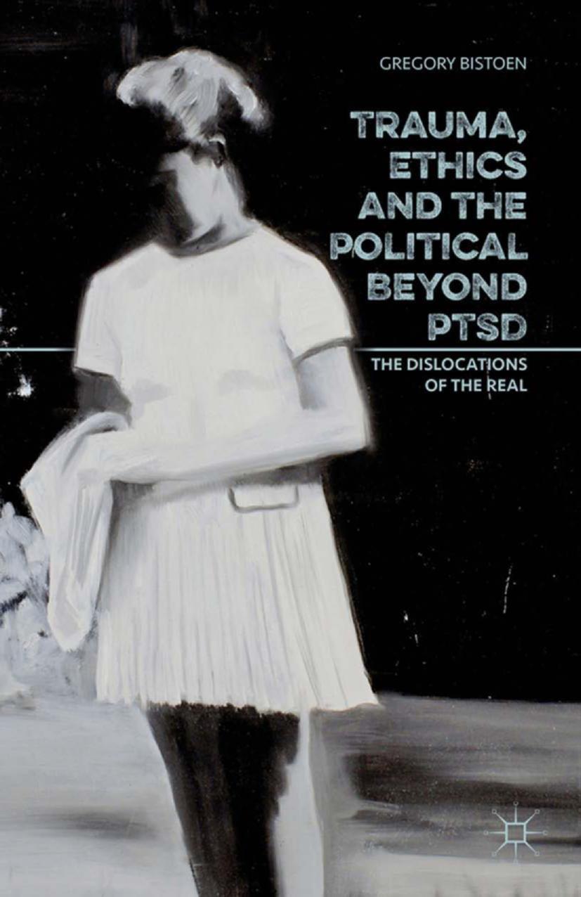 Trauma, Ethics and the Political beyond PTSD: The Dislocations of the Real by Gregory Bistoen (auth.)