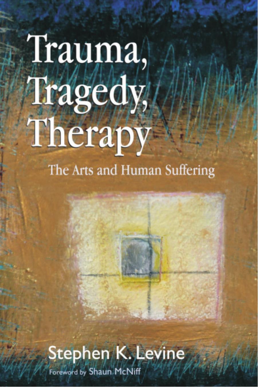 Trauma, Tragedy, Therapy: The Arts and Human Suffering by Stephen K. Levine