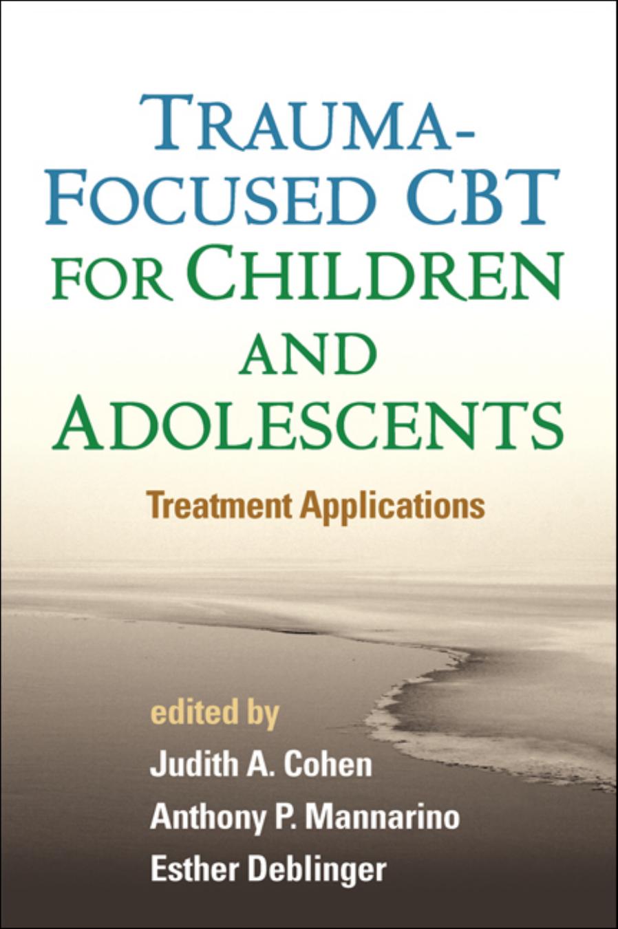 Trauma-Focused CBT for Children and Adolescents: Treatment Applications by Judith A. Cohen Anthony P. Mannarino Esther Deblinger