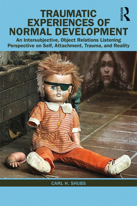Traumatic Experiences of Normal Development: An Intersubjective, Object Relations Listening Perspective on Self, Attachment, Trauma, and Reality by Carl H. Shubs