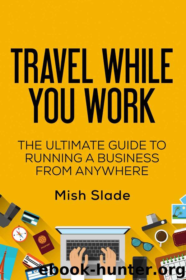 Travel While You Work: The Ultimate Guide to Running a Business from Anywhere by Mish Slade