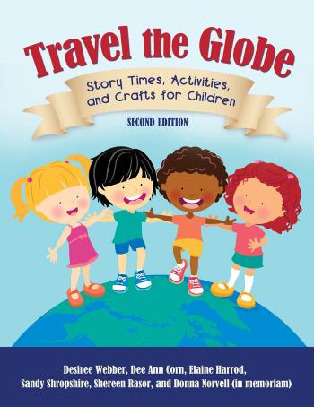 Travel the Globe: Story Times, Activities, and Crafts for Children, 2nd Edition by Desiree Webber Dee Ann Corn Elaine R. Harrod Sandy Shropshire Shereen Rasor Donna Norvell