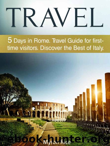 Travel: 5 Days in Rome Travel Guide for first-time visitors. Discover the Best of Italy (travel italy, italy tourism, rome travel guide) by Myron Rice