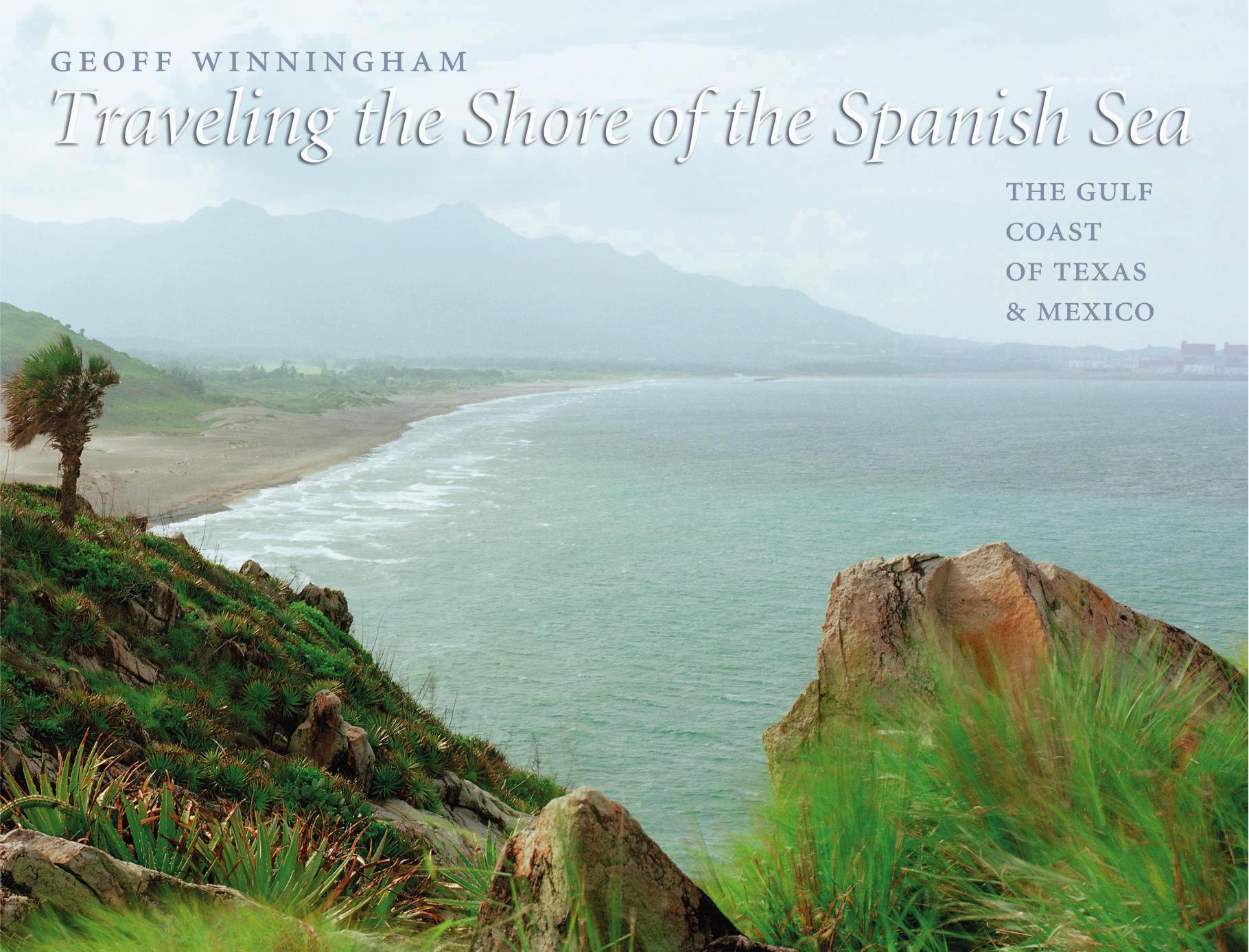 Traveling the Shore of the Spanish Sea: The Gulf Coast of Texas and Mexico by Geoff Winningham