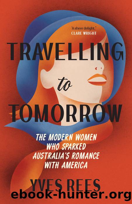Travelling to Tomorrow: The Modern Women Who Sparked Australiaâs Romance With America by Yves Rees