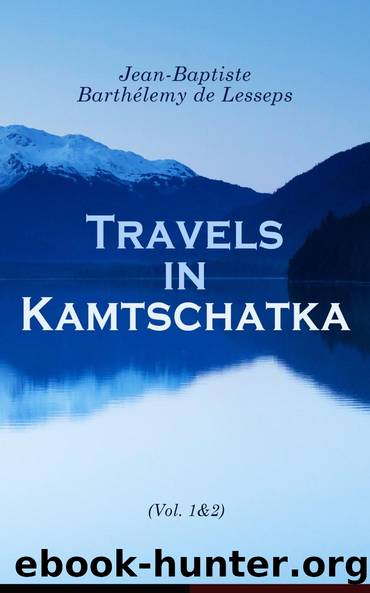 Travels in Kamtschatka, During the Years 1787 and 1788, Volume 1 by Lesseps Jean-Baptiste-Barthélemy baron de