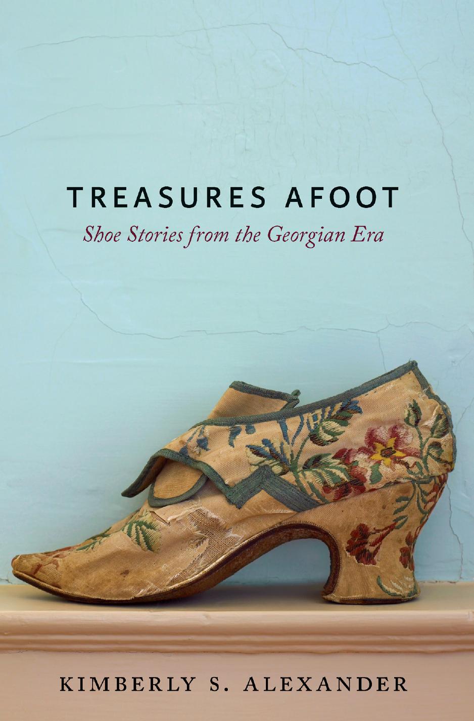 Treasures Underfoot: The History of Shoes in Early America by Kimberly S. Alexander