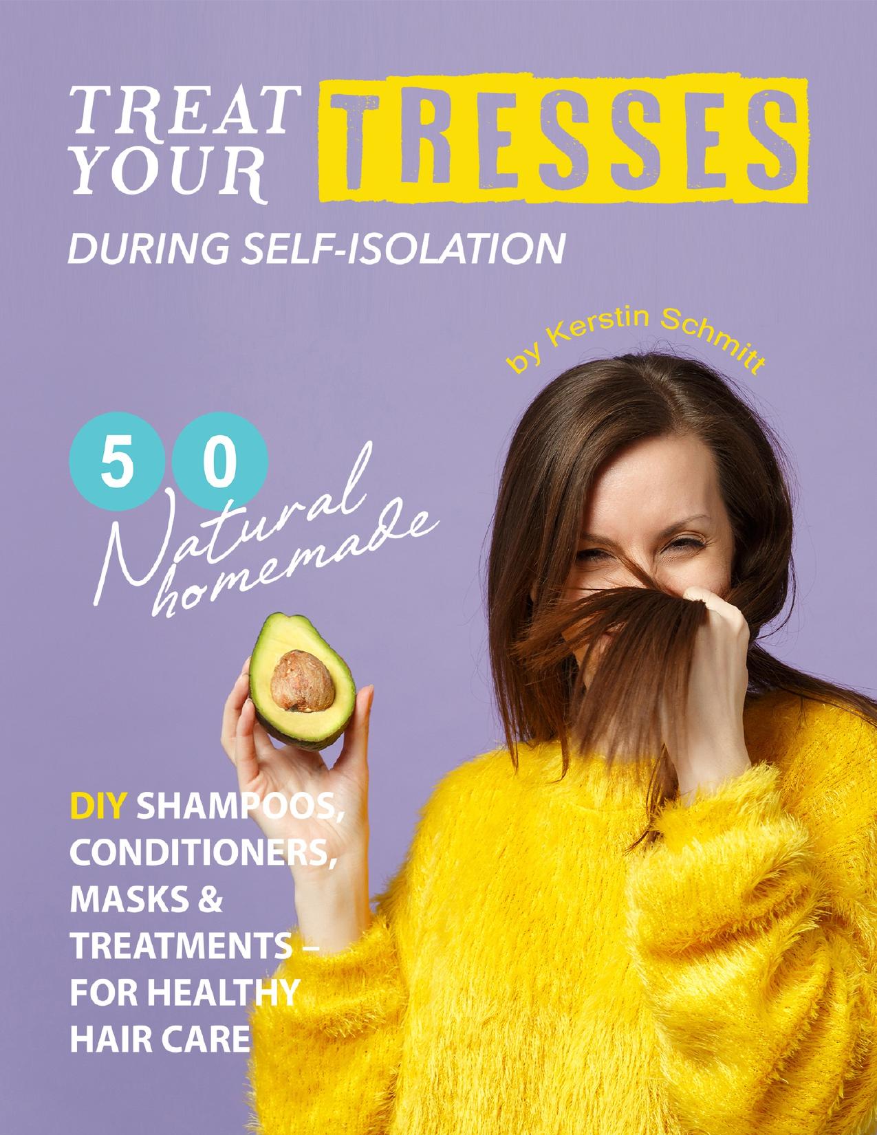 Treat Your Tresses During Self-Isolation: 50 Natural Homemade DIY Shampoos, Conditioners, Masks & Treatments – for Healthy Hair Care by Schmitt Kerstin
