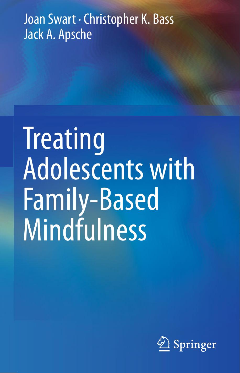 Treating Adolescents with Family-Based Mindfulness by Joan Swart Christopher K. Bass Jack A. Apsche (auth.)