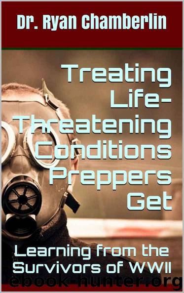 Treating Life - Threatening Conditions Preppers Get: Learning from the Survivors of WWII (The Prepper Pages) by Dr. Ryan Chamberlin