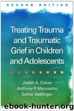 Treating Trauma and Traumatic Grief in Children and Adolescents, Second Edition by Judith A. Cohen & Anthony P. Mannarino & Esther Deblinger